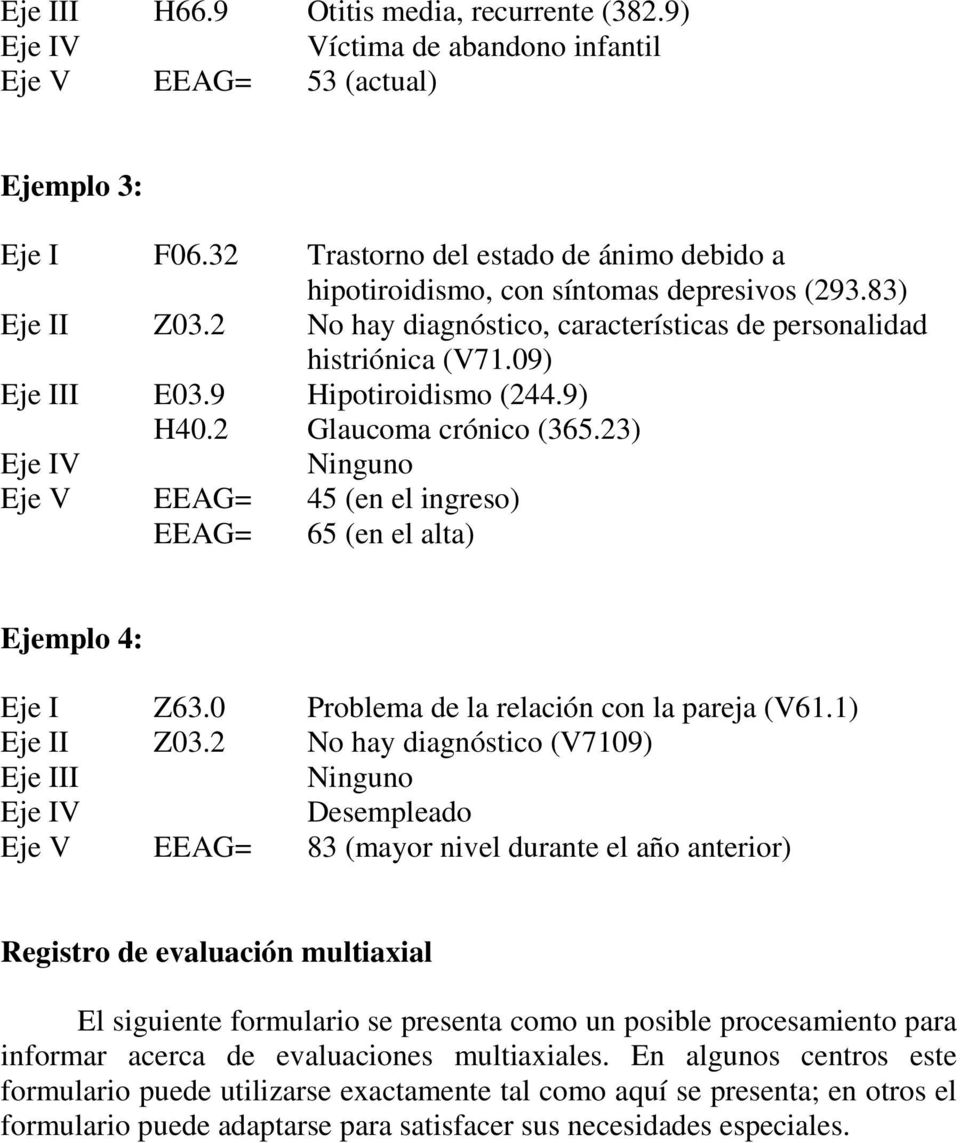 9 Hipotiroidismo (244.9) H40.2 Glaucoma crónico (365.23) Eje IV Ninguno Eje V EEAG= 45 (en el ingreso) EEAG= 65 (en el alta) Ejemplo 4: Eje I Z63.0 Problema de la relación con la pareja (V61.