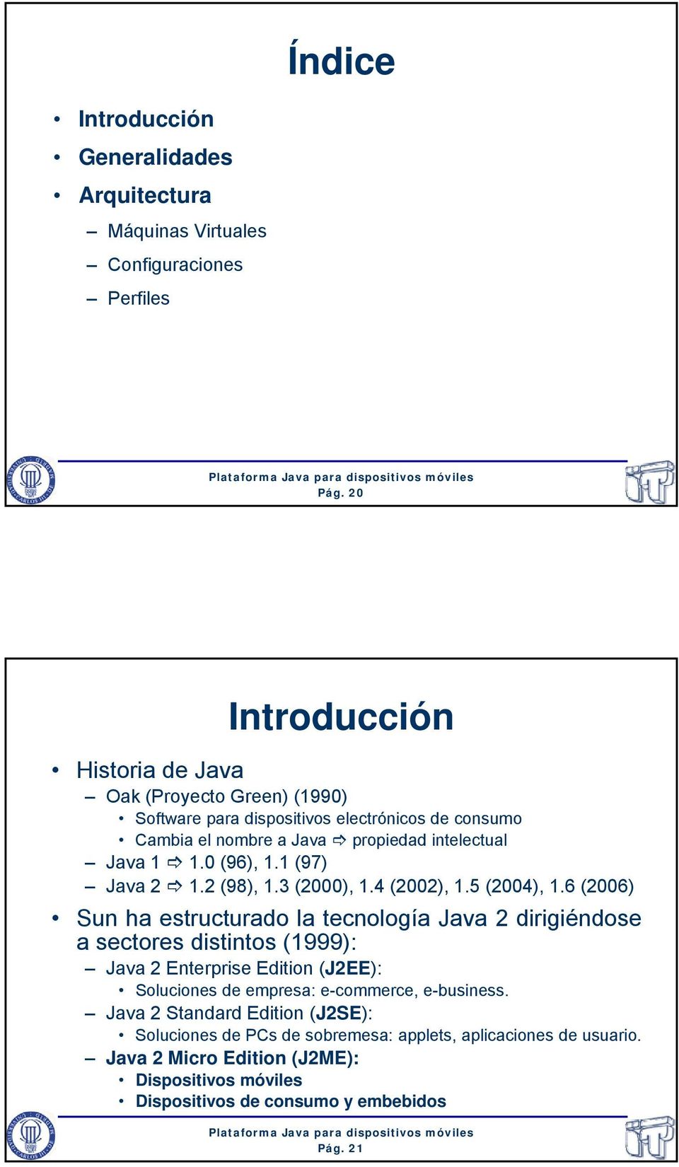 1 (97) Java 2 1.2 (98), 1.3 (2000), 1.4 (2002), 1.5 (2004), 1.