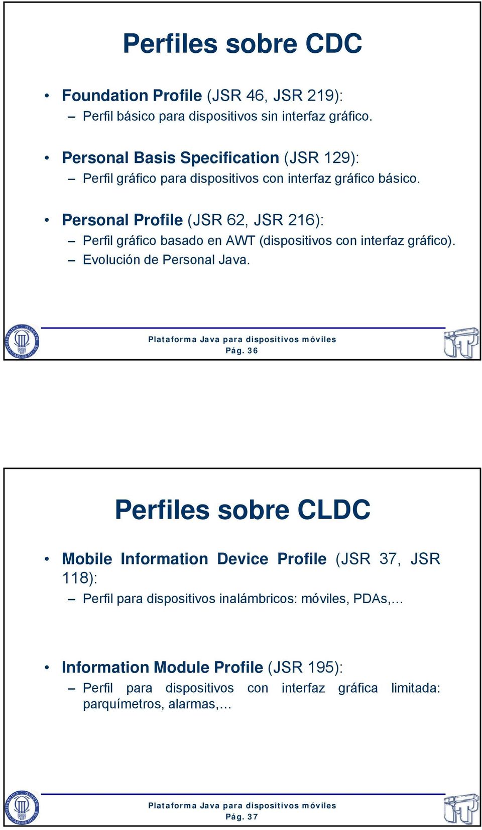 Personal Profile (JSR 62, JSR 216): Perfil gráfico basado en AWT (dispositivos con interfaz gráfico). Evolución de Personal Java. Pág.
