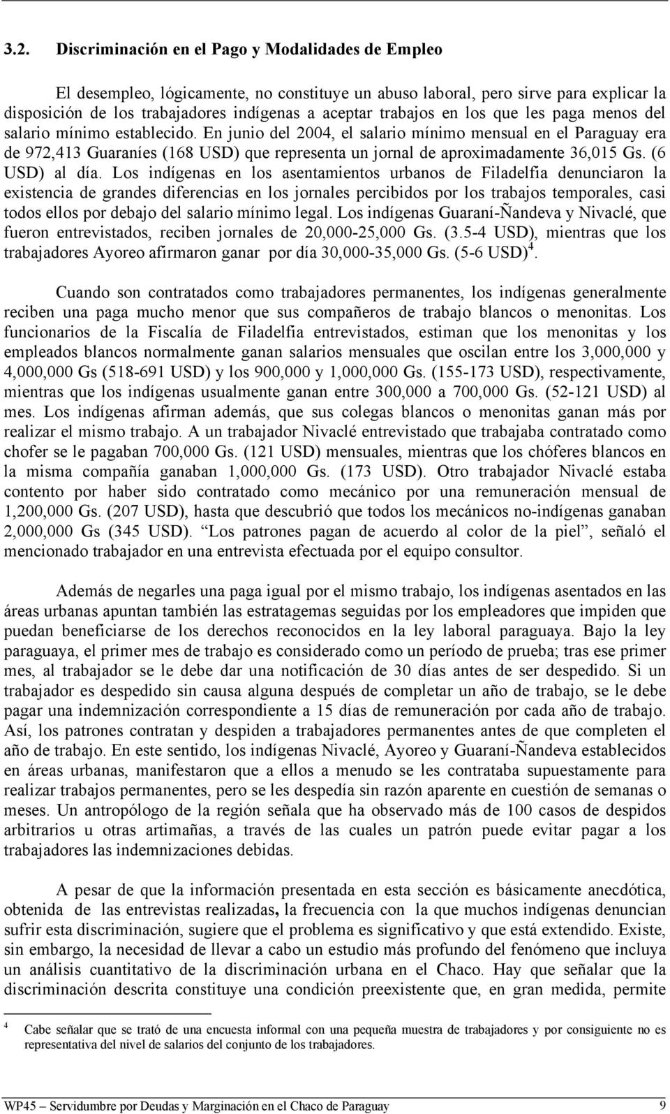 En junio del 2004, el salario mínimo mensual en el Paraguay era de 972,413 Guaraníes (168 USD) que representa un jornal de aproximadamente 36,015 Gs. (6 USD) al día.