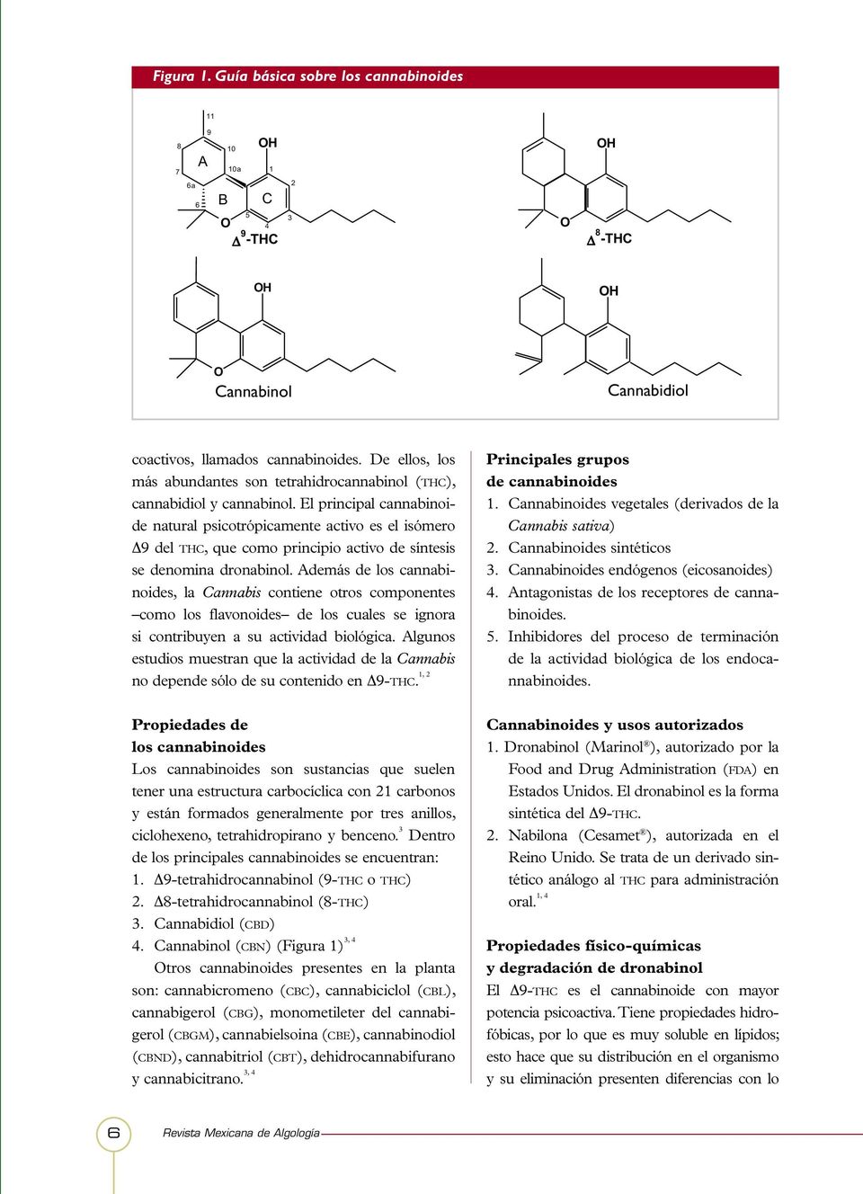 El principal cannabinoide natural psicotrópicamente activo es el isómero Δ9 del THC, que como principio activo de síntesis se denomina dronabinol.