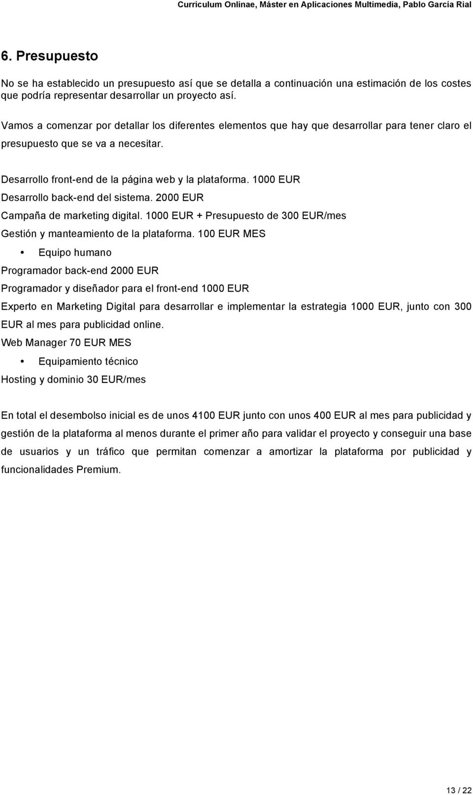 1000 EUR Desarrollo back-end del sistema. 2000 EUR Campaña de marketing digital. 1000 EUR + Presupuesto de 300 EUR/mes Gestión y manteamiento de la plataforma.