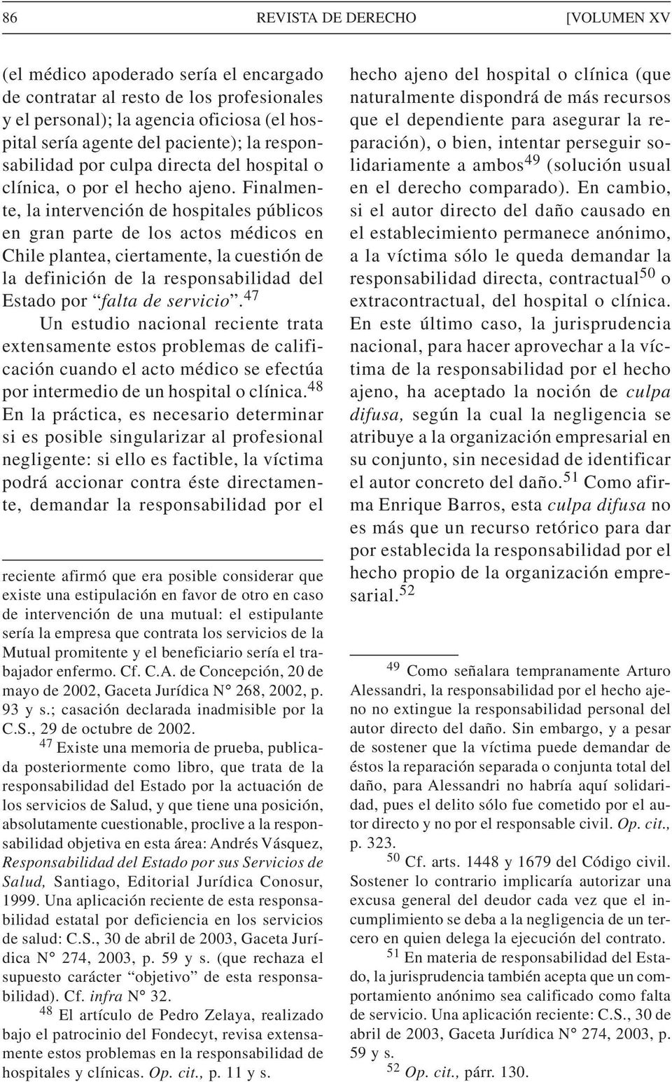 Finalmente, la intervención de hospitales públicos en gran parte de los actos médicos en Chile plantea, ciertamente, la cuestión de la definición de la responsabilidad del Estado por falta de