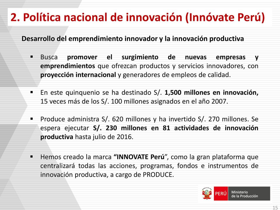 1,500 millones en innovación, 15 veces más de los S/. 100 millones asignados en el año 2007. Produce administra S/. 620 millones y ha invertido S/. 270 millones. Se espera ejecutar S/.
