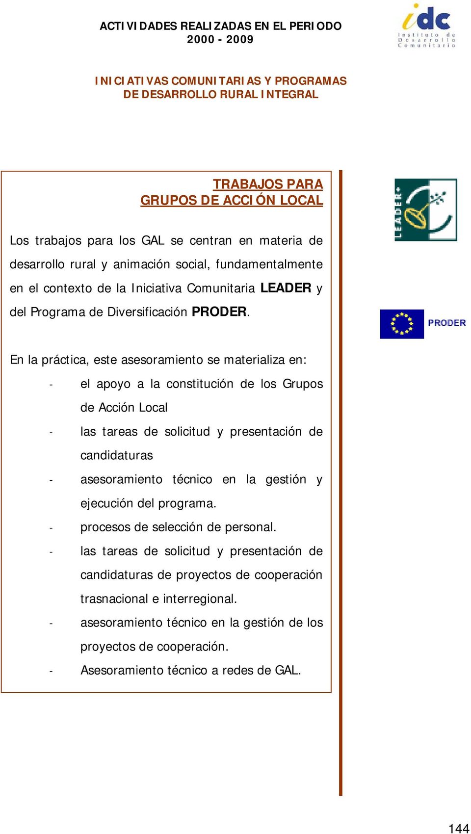 En la práctica, este asesoramiento se materializa en: - el apoyo a la constitución de los Grupos de Acción Local - las tareas de solicitud y presentación de candidaturas -
