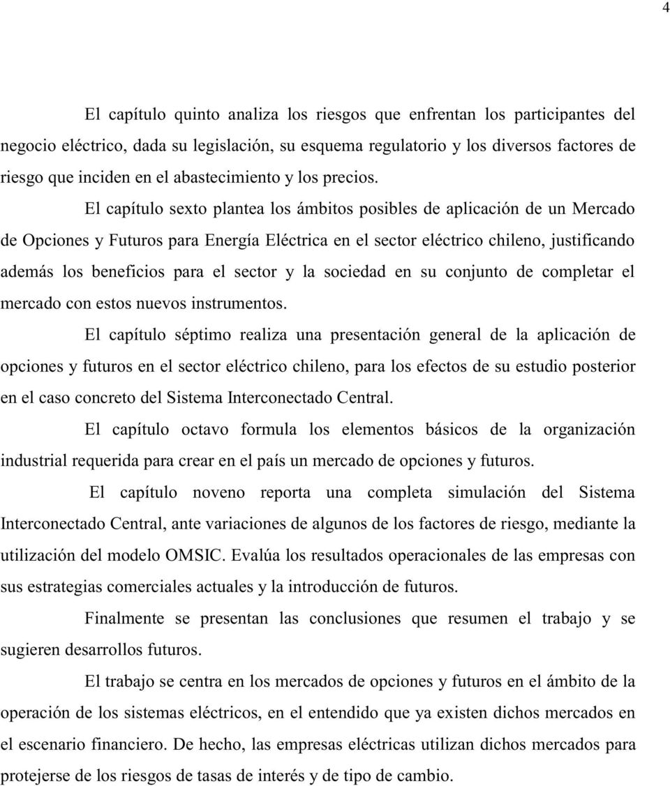 El capítulo sexto plantea los ámbitos posibles de aplicación de un Mercado de Opciones y Futuros para Energía Eléctrica en el sector eléctrico chileno, justificando además los beneficios para el