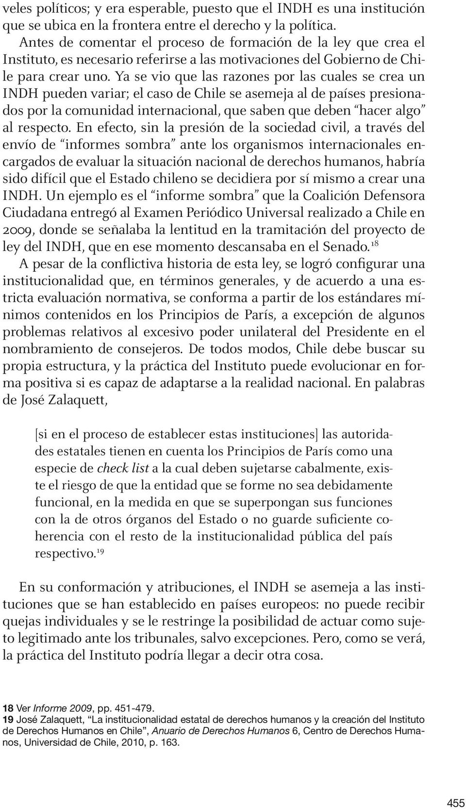 Ya se vio que las razones por las cuales se crea un INDH pueden variar; el caso de Chile se asemeja al de países presionados por la comunidad internacional, que saben que deben hacer algo al respecto.