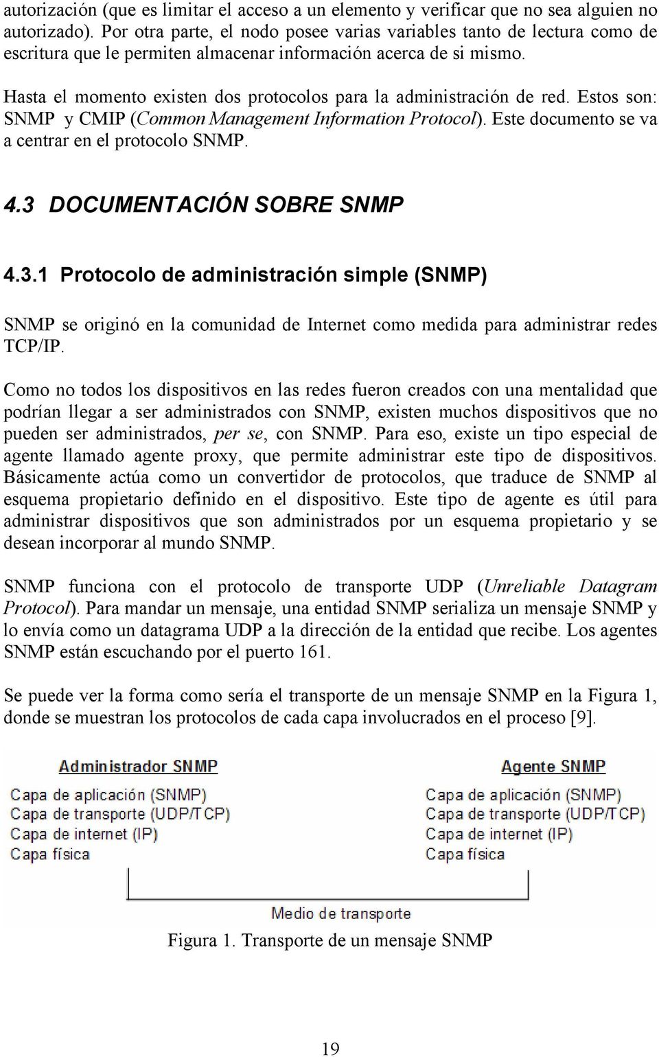 Hasta el momento existen dos protocolos para la administración de red. Estos son: SNMP y CMIP (Common Management Information Protocol). Este documento se va a centrar en el protocolo SNMP. 4.