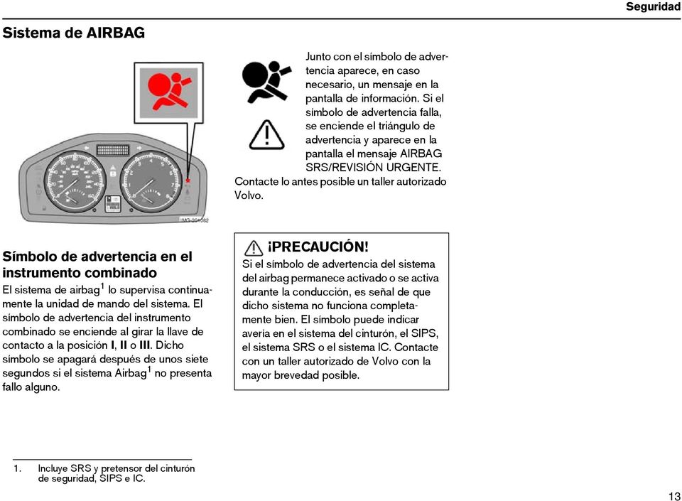 Símbolo de advertencia en el instrumento combinado El sistema de airbag 1 lo supervisa continuamente la unidad de mando del sistema.