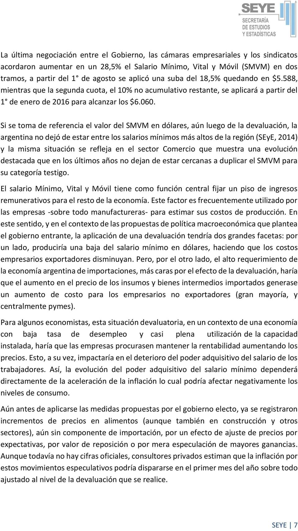 Si se toma de referencia el valor del SMVM en dólares, aún luego de la devaluación, la argentina no dejó de estar entre los salarios mínimos más altos de la región (SEyE, 2014) y la misma situación