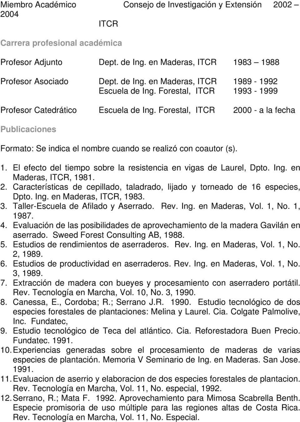 Ing. en Maderas, ITCR, 1981. 2. Características de cepillado, taladrado, lijado y torneado de 16 especies, Dpto. Ing. en Maderas, ITCR, 1983. 3. Taller-Escuela de Afilado y Aserrado. Rev. Ing. en Maderas, Vol.