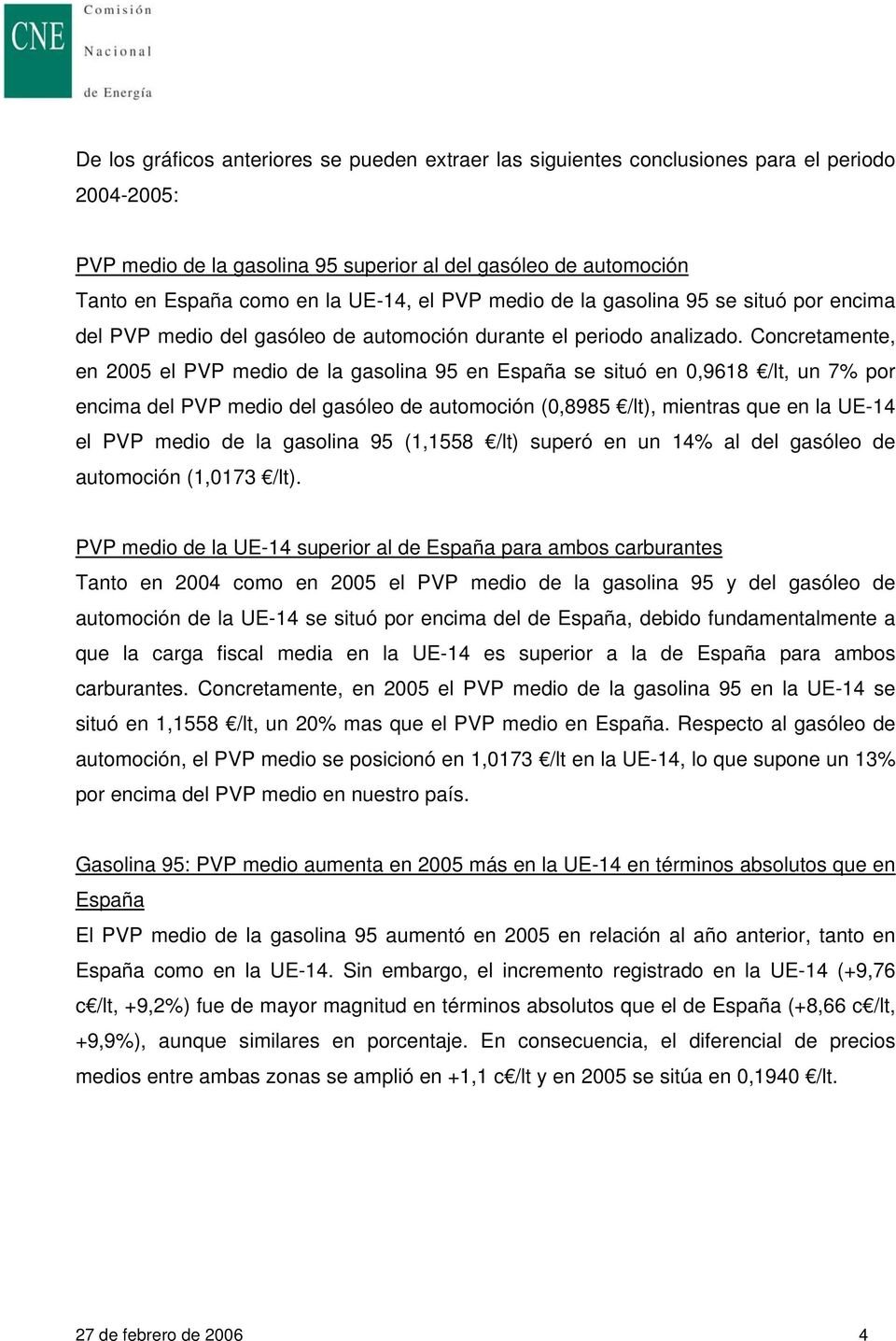 Concretamente, en 2005 el PVP medio de la gasolina 95 en España se situó en 0,9618 /lt, un 7% por encima del PVP medio del gasóleo de automoción (0,8985 /lt), mientras que en la UE-14 el PVP medio de