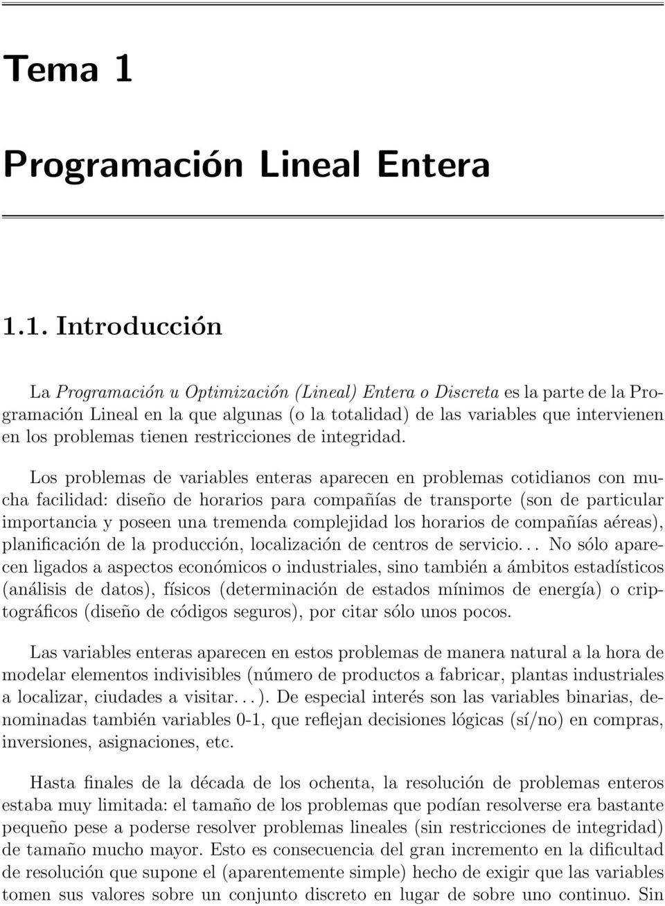 1. Introducción La Programación u Optimización (Lineal) Entera o Discreta es la parte de la Programación Lineal en la que algunas (o la totalidad) de las variables que intervienen en los problemas