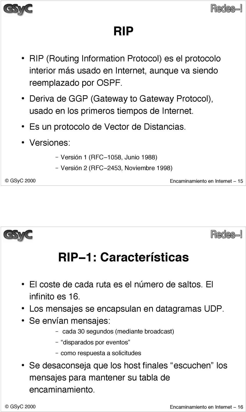 Versiones: Versión 1 (RFC 1058, Junio 1988) Versión 2 (RFC 2453, Noviembre 1998) Encaminamiento en Internet 15 RIP 1: Características El coste de cada ruta es el número de saltos.