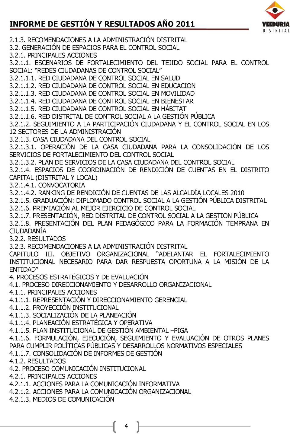RED CIUDADANA DE CONTROL SOCIAL EN BIENESTAR 3.2.1.1.5. RED CIUDADANA DE CONTROL SOCIAL EN HÁBITAT 3.2.1.1.6. RED DISTRITAL DE CONTROL SOCIAL A LA GESTIÓN PÚBLICA 3.2.1.2. SEGUIMIENTO A LA PARTICIPACIÓN CIUDADANA Y EL CONTROL SOCIAL EN LOS 12 SECTORES DE LA ADMINISTRACIÓN 3.