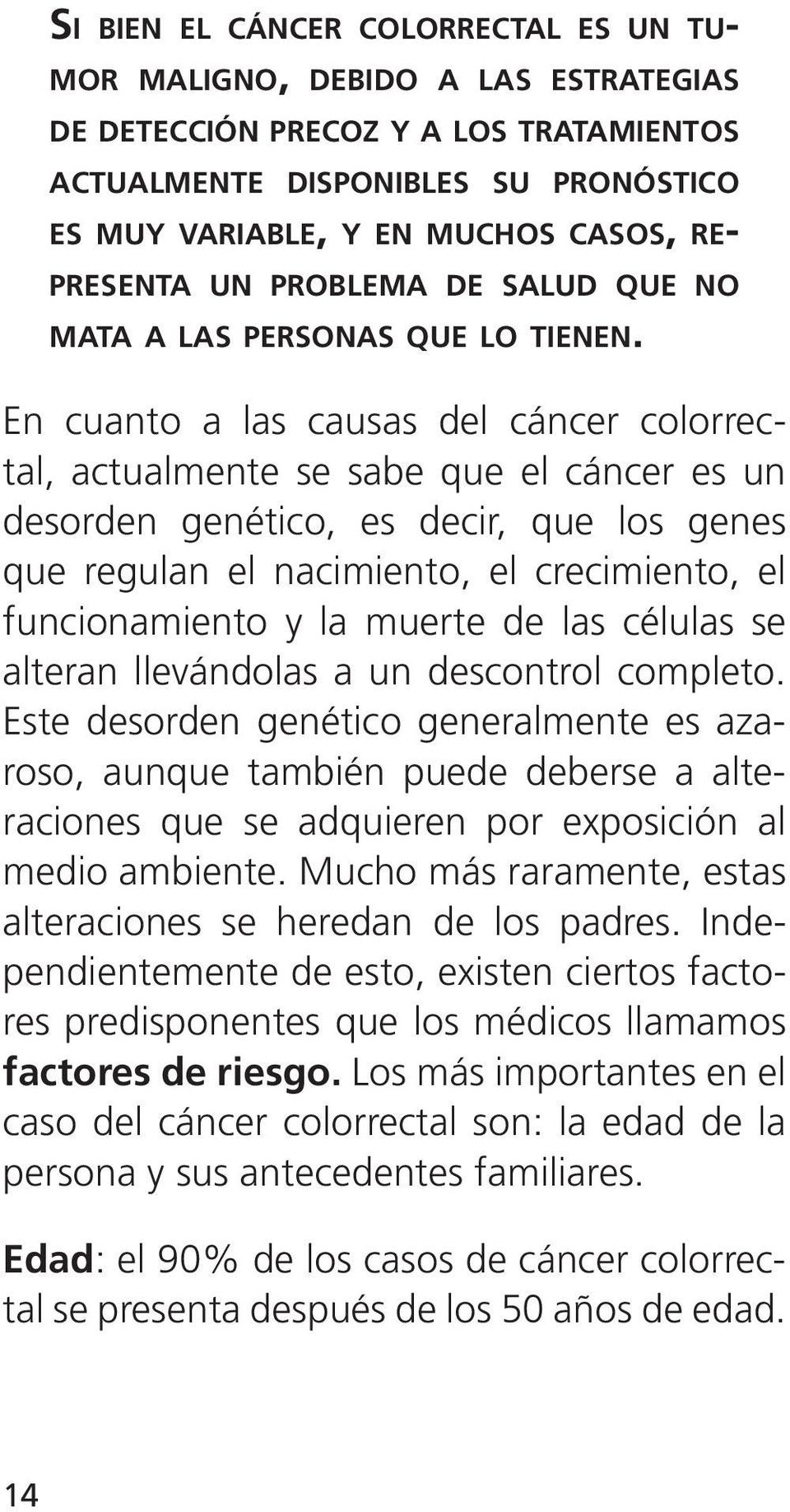 En cuanto a las causas del cáncer colorrectal, actualmente se sabe que el cáncer es un desorden genético, es decir, que los genes que regulan el nacimiento, el crecimiento, el funcionamiento y la