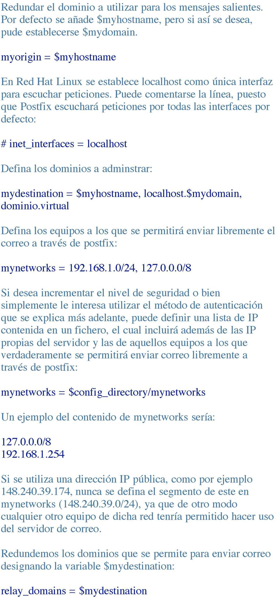 Puede comentarse la línea, puesto que Postfix escuchará peticiones por todas las interfaces por defecto: # inet_interfaces = localhost Defina los dominios a adminstrar: mydestination = $myhostname,