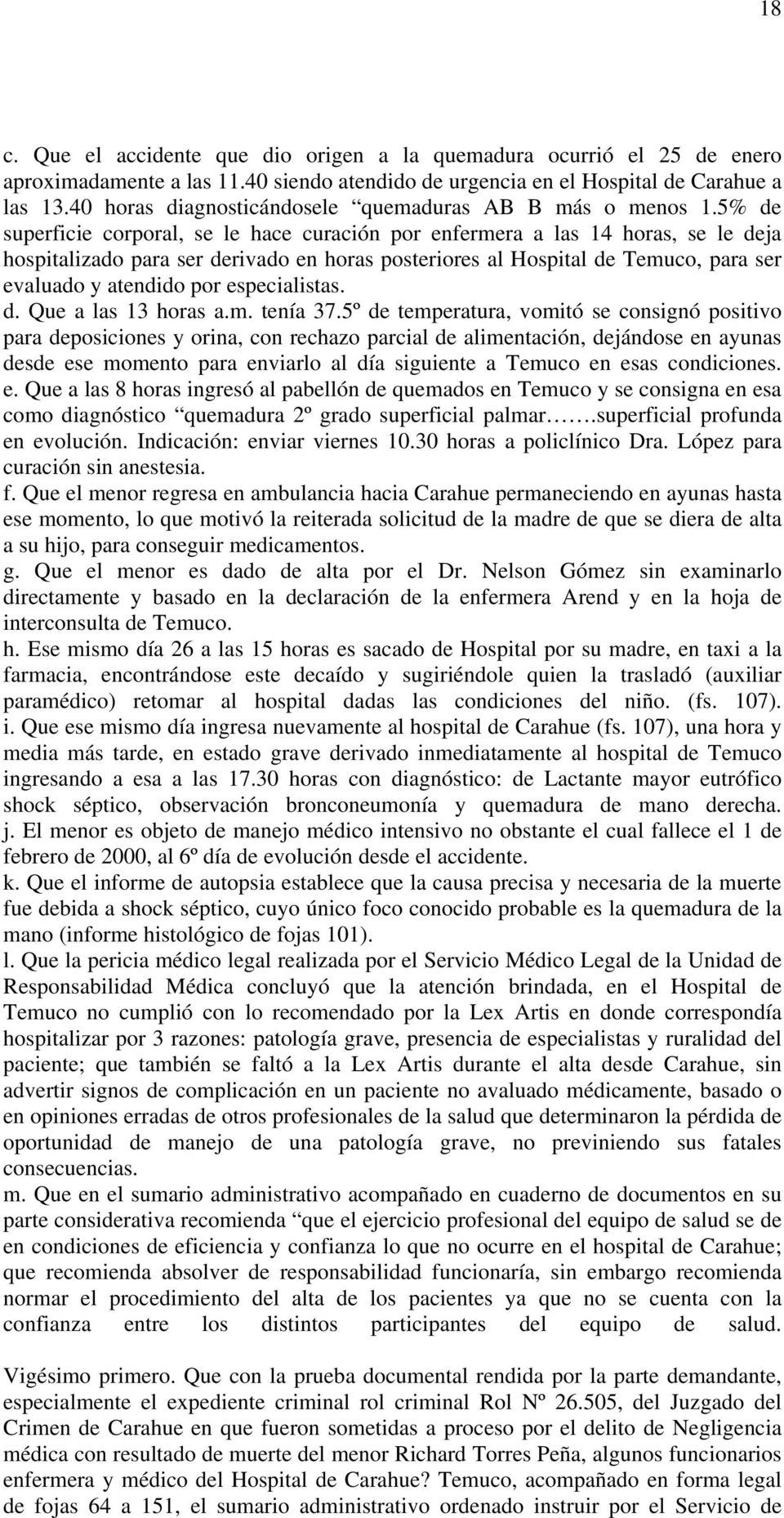 5% de superficie corporal, se le hace curación por enfermera a las 14 horas, se le deja hospitalizado para ser derivado en horas posteriores al Hospital de Temuco, para ser evaluado y atendido por