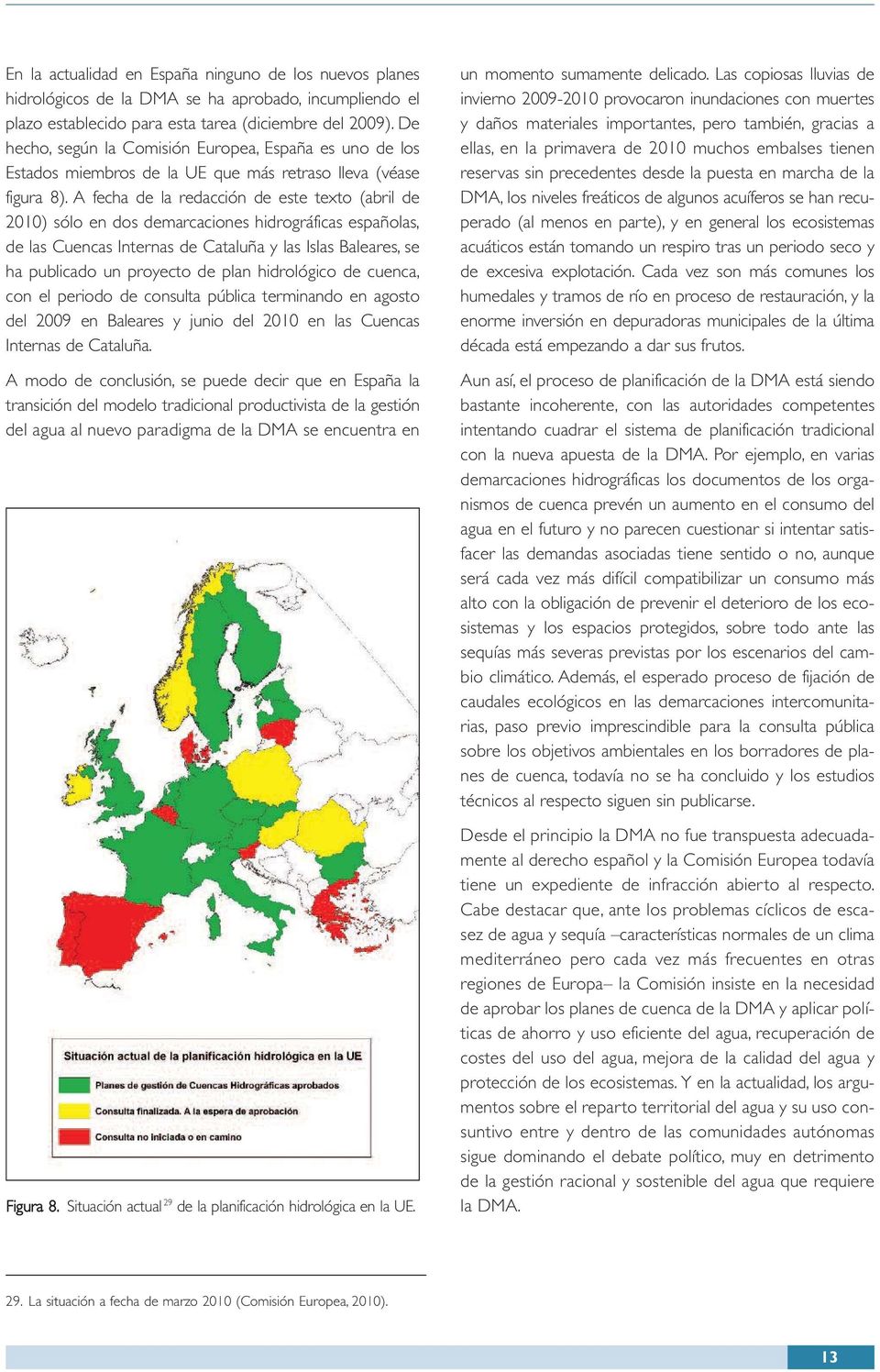 A fecha de la redacción de este texto (abril de 2010) sólo en dos demarcaciones hidrográficas españolas, de las Cuencas Internas de Cataluña y las Islas Baleares, se ha publicado un proyecto de plan