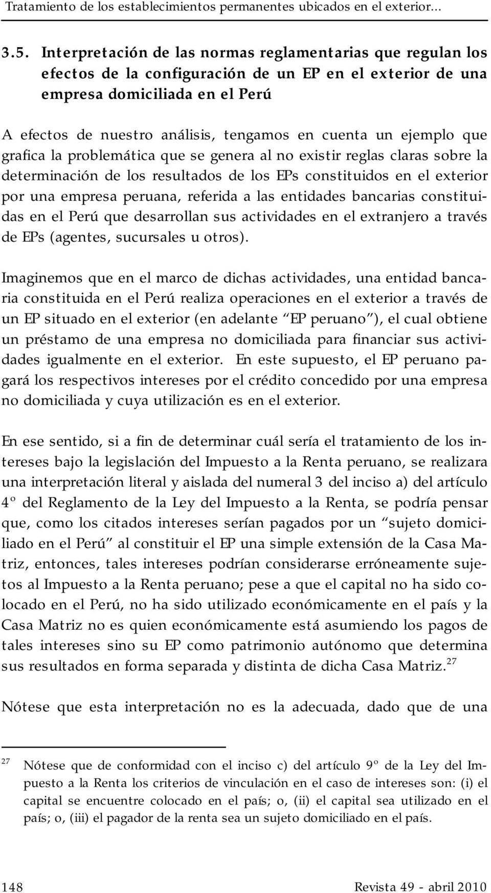 un ejemplo que grafica la problemática que se genera al no existir reglas claras sobre la determinación de los resultados de los EPs constituidos en el exterior por una empresa peruana, referida a