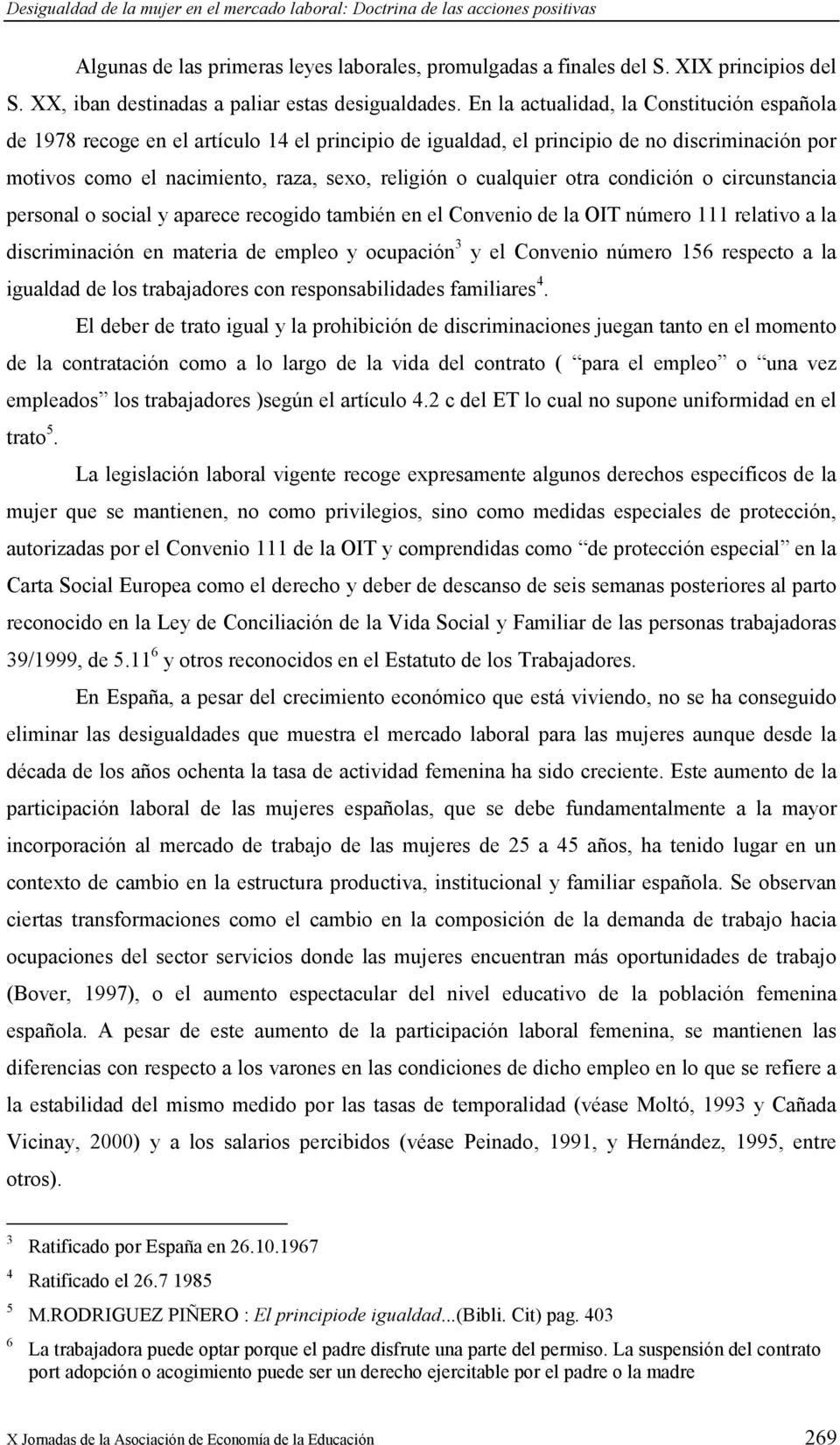En la actualidad, la Constitución española de 1978 recoge en el artículo 14 el principio de igualdad, el principio de no discriminación por motivos como el nacimiento, raza, sexo, religión o