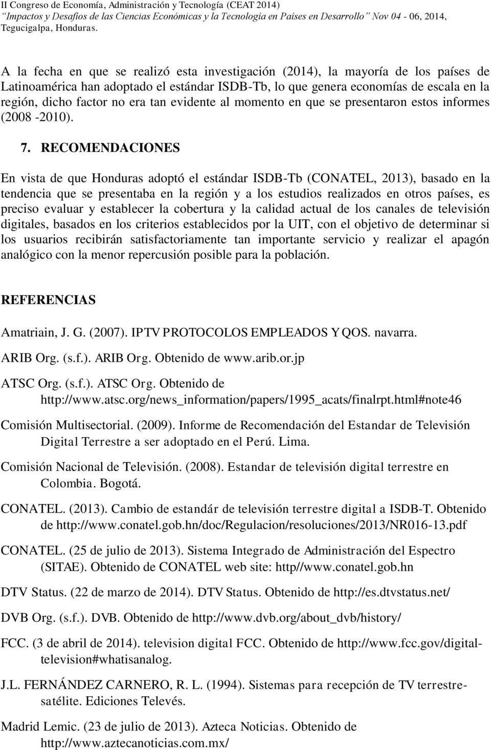 RECOMENDACIONES En vista de que Honduras adoptó el estándar ISDB-Tb (CONATEL, 2013), basado en la tendencia que se presentaba en la región y a los estudios realizados en otros países, es preciso