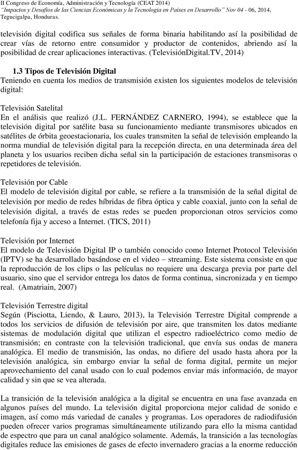 3 Tipos de Televisión Digital Teniendo en cuenta los medios de transmisión existen los siguientes modelos de televisión digital: Televisión Satelital En el análisis que realizó (J.L.