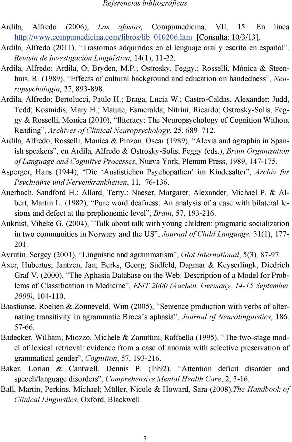 ; Rosselli, Mónica & Steenhuis, R. (1989), Effects of cultural background and education on handedness, Neuropsychologia, 27, 893-898. Ardila, Alfredo; Bertolucci, Paulo H.; Braga, Lucia W.