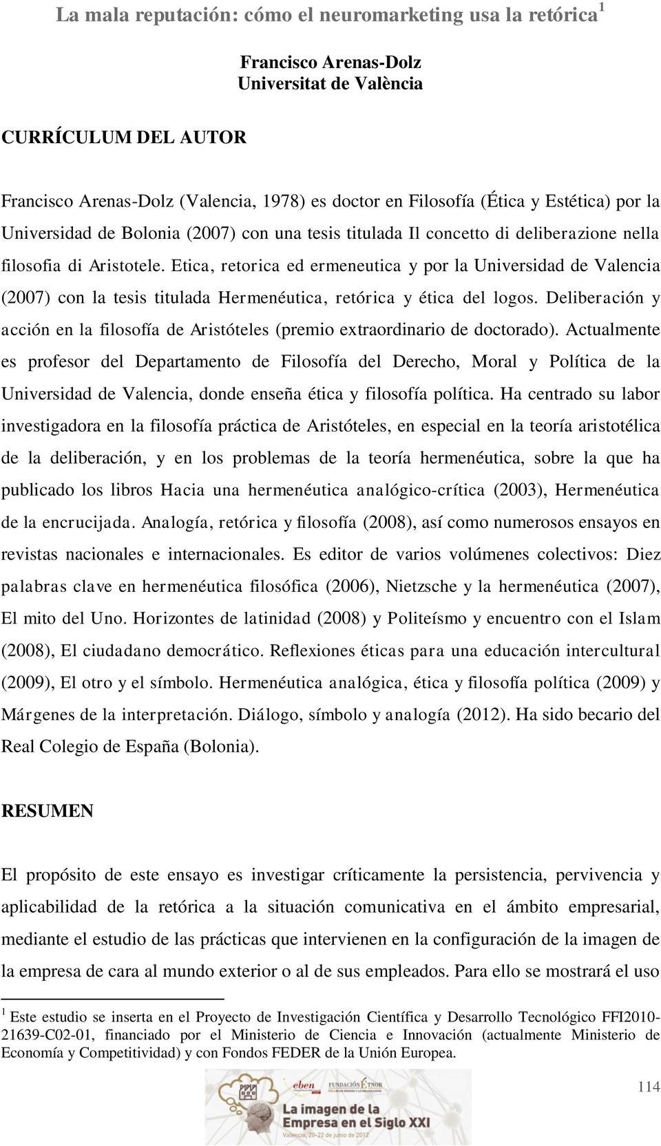 Etica, retorica ed ermeneutica y por la Universidad de Valencia (2007) con la tesis titulada Hermenéutica, retórica y ética del logos.