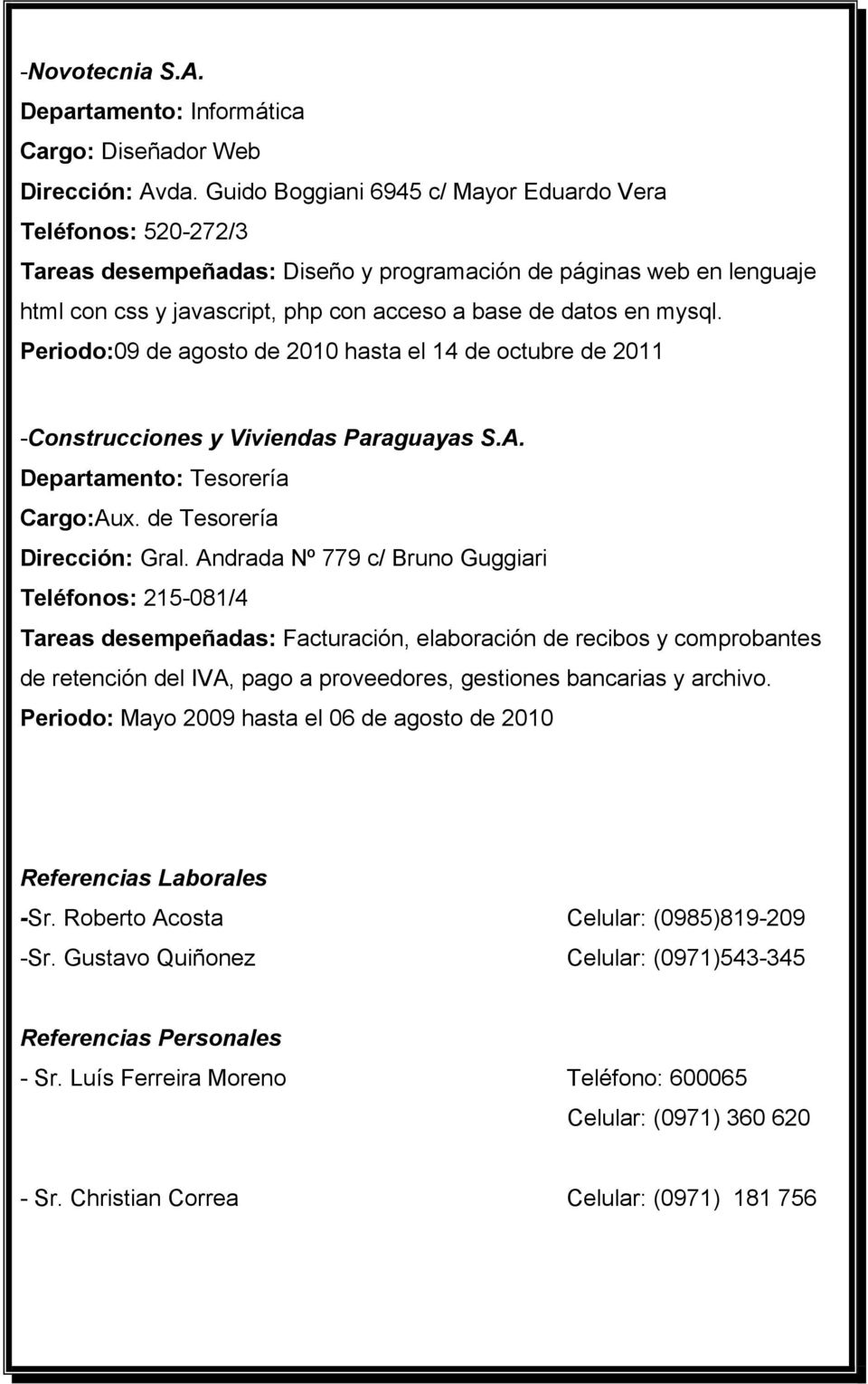 Periodo:09 de agosto de 2010 hasta el 14 de octubre de 2011 -Construcciones y Viviendas Paraguayas S.A. Departamento: Tesorería Cargo:Aux. de Tesorería Dirección: Gral.