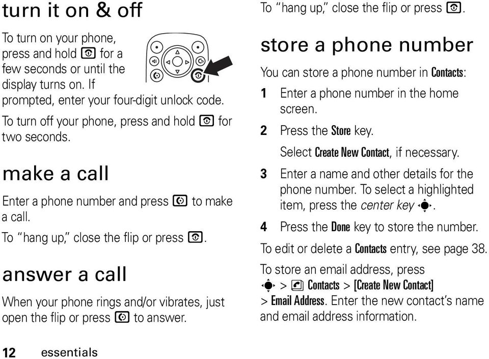 answer a call When your phone rings and/or vibrates, just open the flip or press N to answer. To hang up, close the flip or press O.