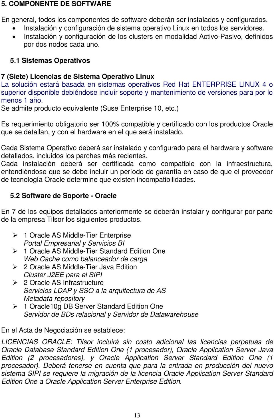 1 Sistemas Operativos 7 (Siete) Licencias de Sistema Operativo Linux La solución estará basada en sistemas operativos Red Hat ENTERPRISE LINUX 4 o superior disponible debiéndose incluir soporte y
