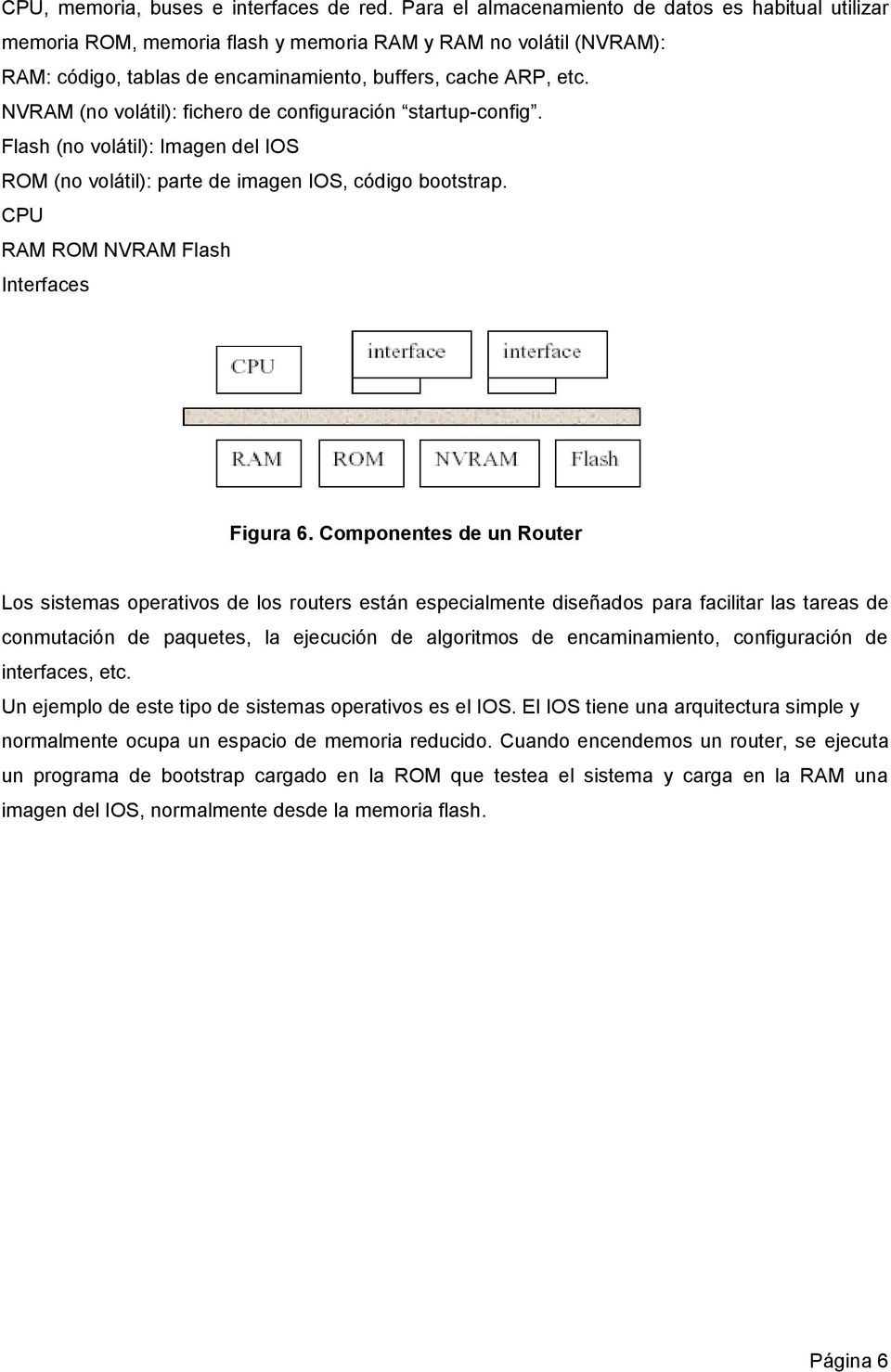 NVRAM (no volátil): fichero de configuración startup-config. Flash (no volátil): Imagen del IOS ROM (no volátil): parte de imagen IOS, código bootstrap. CPU RAM ROM NVRAM Flash Interfaces Figura 6.