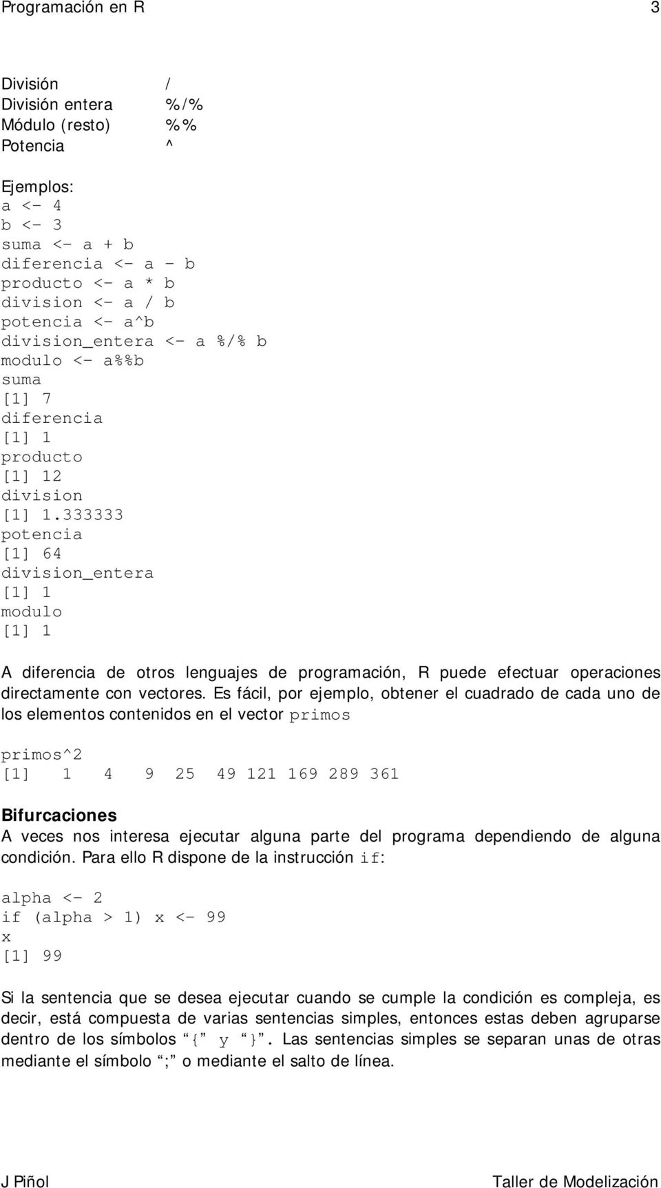 333333 potencia [1] 64 division_entera [1] 1 modulo [1] 1 A diferencia de otros lenguajes de programación, R puede efectuar operaciones directamente con vectores.