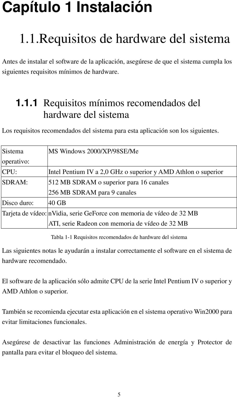 40 GB Tarjeta de vídeo: nvidia, serie GeForce con memoria de vídeo de 32 MB ATI, serie Radeon con memoria de vídeo de 32 MB Tabla 1-1 Requisitos recomendados de hardware del sistema Las siguientes