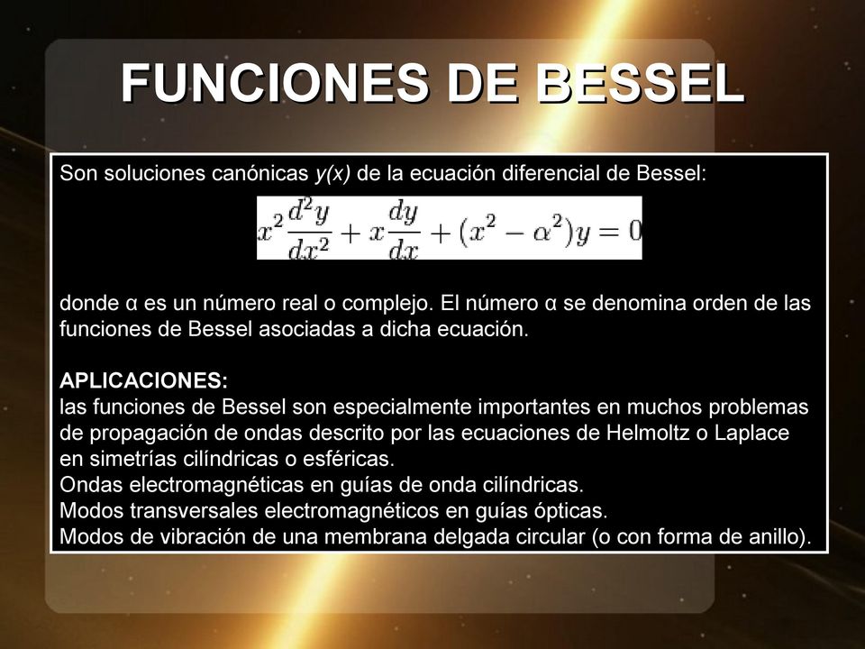 APLICACIONES: las funciones de Bessel son especialmente importantes en muchos problemas de propagación de ondas descrito por las ecuaciones de