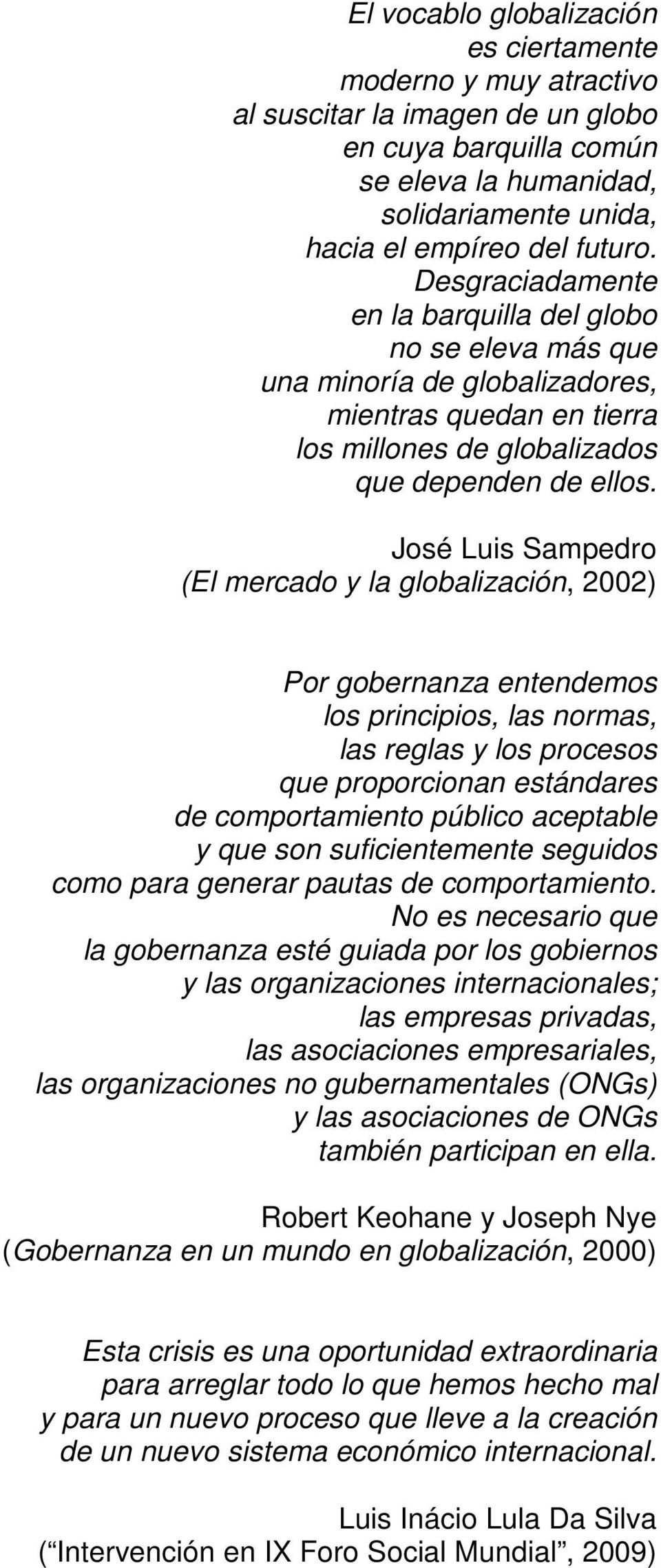 José Luis Sampedro (El mercado y la globalización, 2002) Por gobernanza entendemos los principios, las normas, las reglas y los procesos que proporcionan estándares de comportamiento público