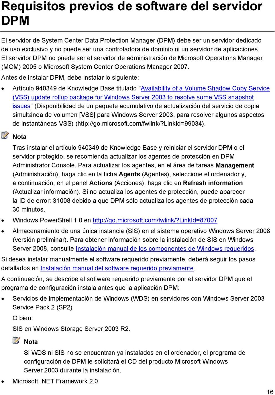Antes de instalar DPM, debe instalar lo siguiente: Artículo 940349 de Knowledge Base titulado "Availability of a Volume Shadow Copy Service (VSS) update rollup package for Windows Server 2003 to