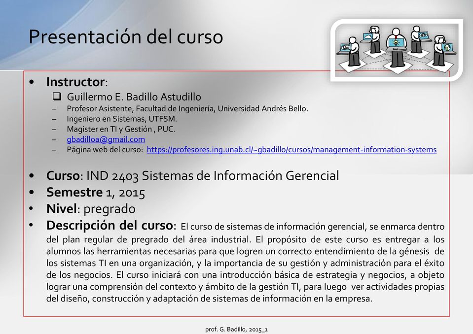cl/~gbadillo/cursos/management-information-systems Curso: IND 2403 Sistemas de Información Gerencial Semestre 1, 2015 Nivel: pregrado Descripción del curso: El curso de sistemas de información