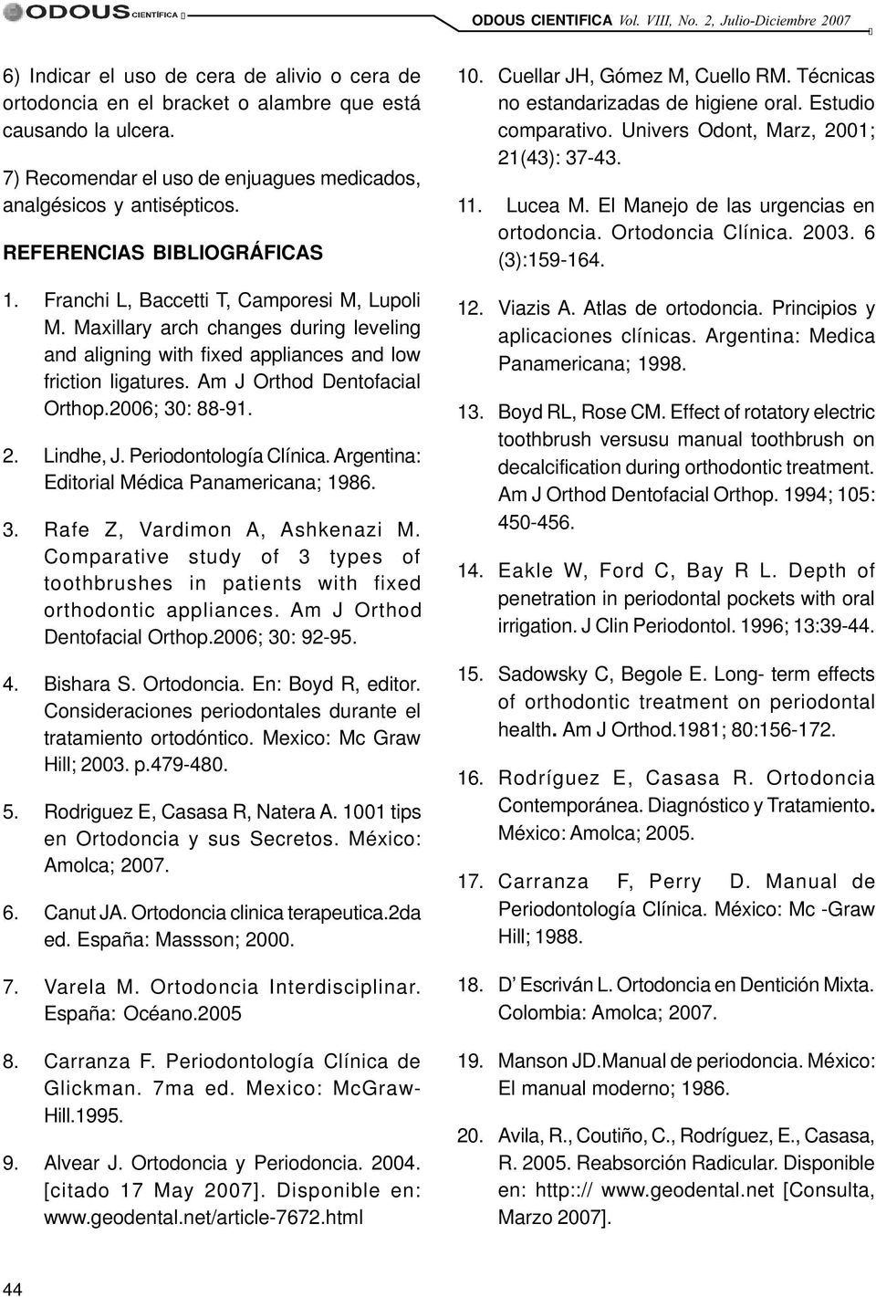 Am J Orthod Dentofacial Orthop.2006; 30: 88-91. 2. Lindhe, J. Periodontología Clínica. Argentina: Editorial Médica Panamericana; 1986. 3. Rafe Z, Vardimon A, Ashkenazi M.