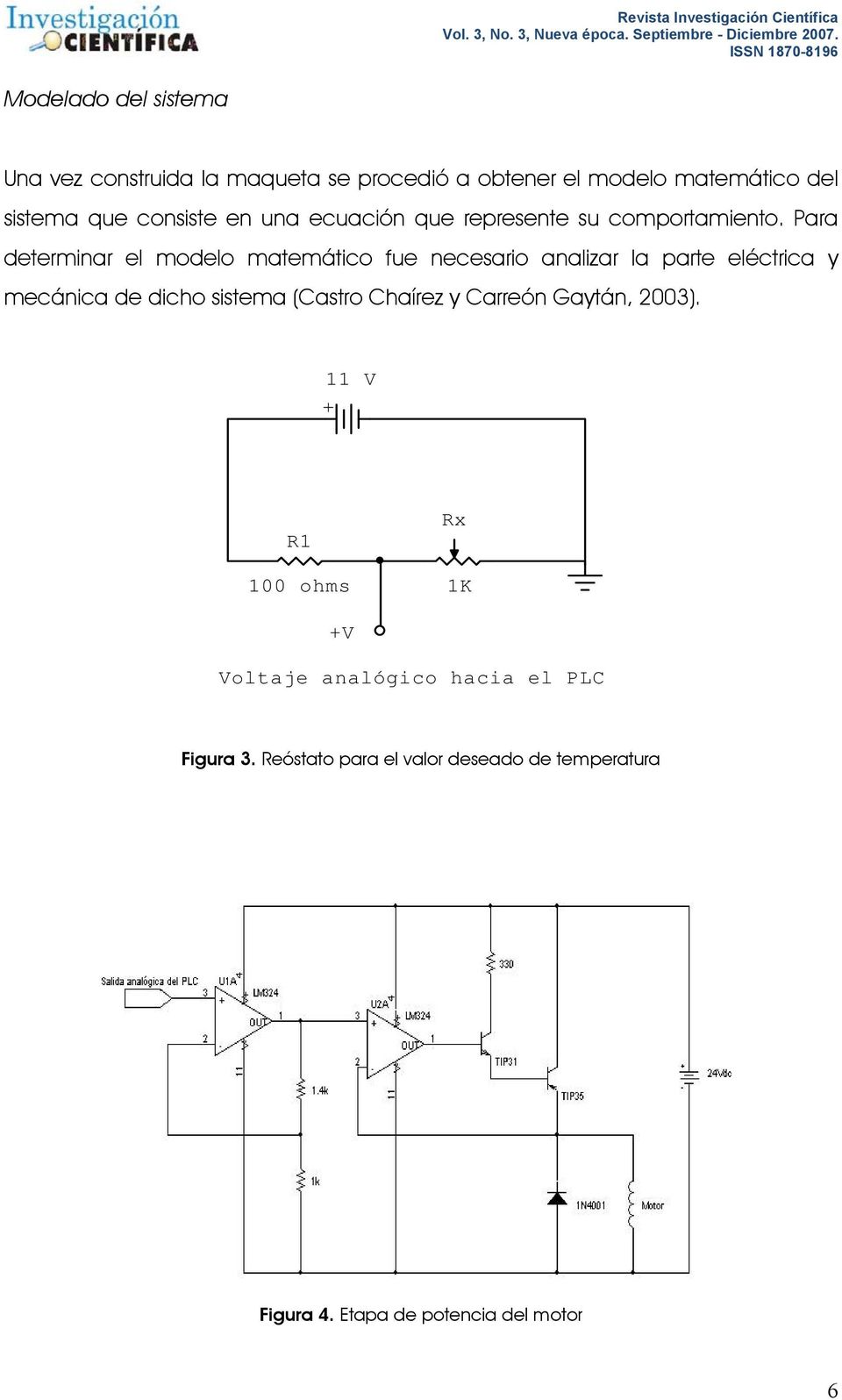 Para determinar el modelo matemático fue necesario analizar la parte eléctrica y mecánica de dicho sistema (Castro
