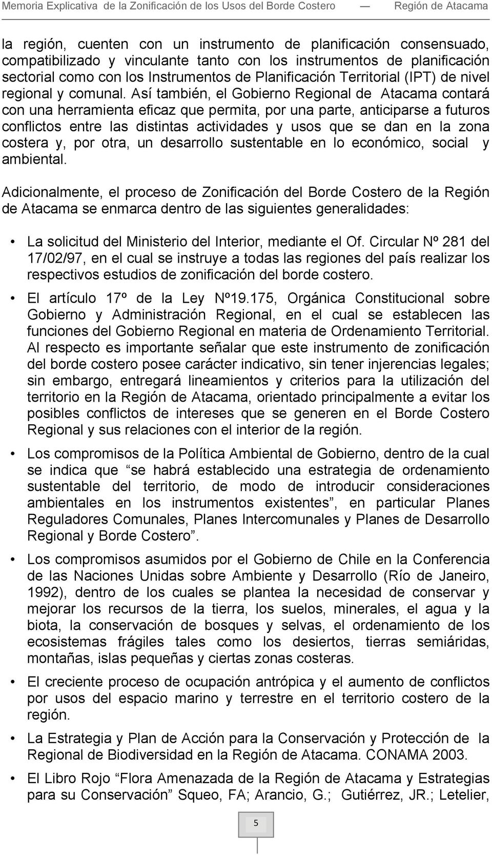 Así también, el Gobierno Regional de Atacama contará con una herramienta eficaz que permita, por una parte, anticiparse a futuros conflictos entre las distintas actividades y usos que se dan en la