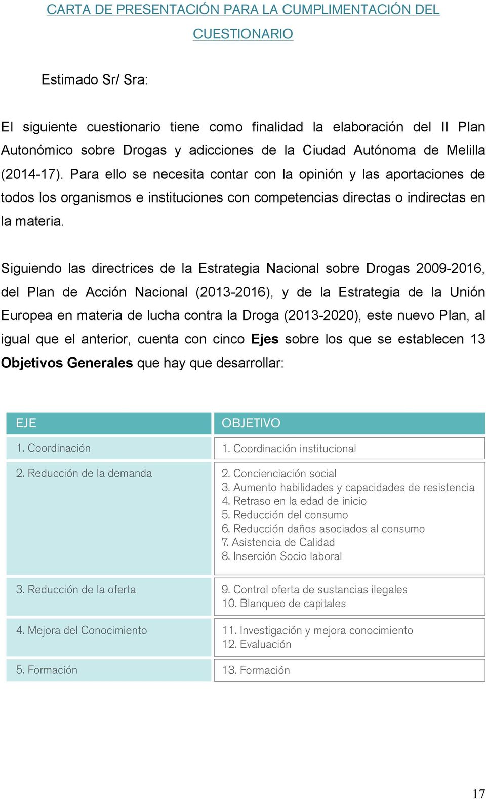 Siguiendo las directrices de la Estrategia Nacional sobre Drogas 2009-2016, del Plan de Acción Nacional (2013-2016), y de la Estrategia de la Unión Europea en materia de lucha contra la Droga