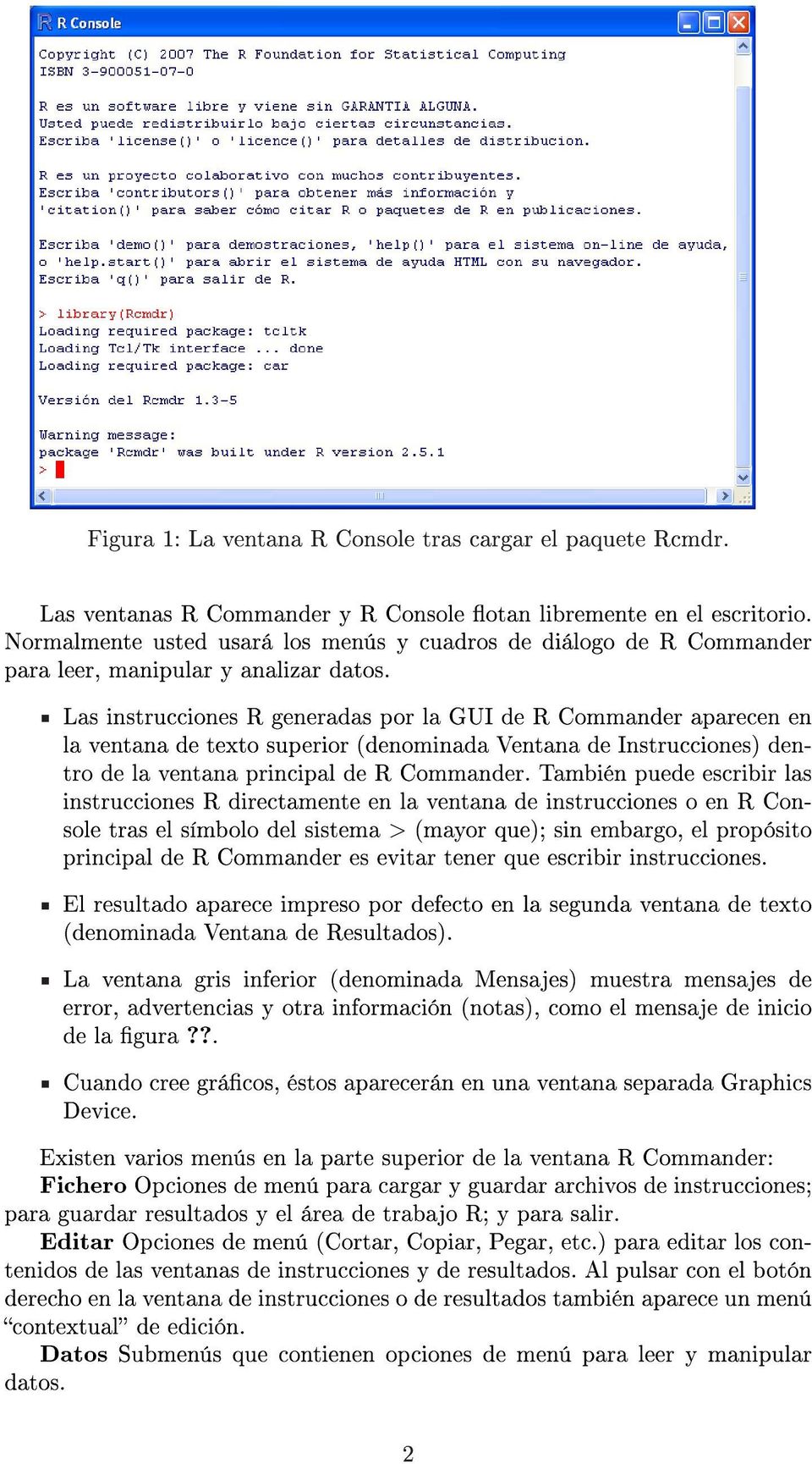Las instrucciones R generadas por la GUI de R Commander aparecen en la ventana de texto superior (denominada Ventana de Instrucciones) dentro de la ventana principal de R Commander.