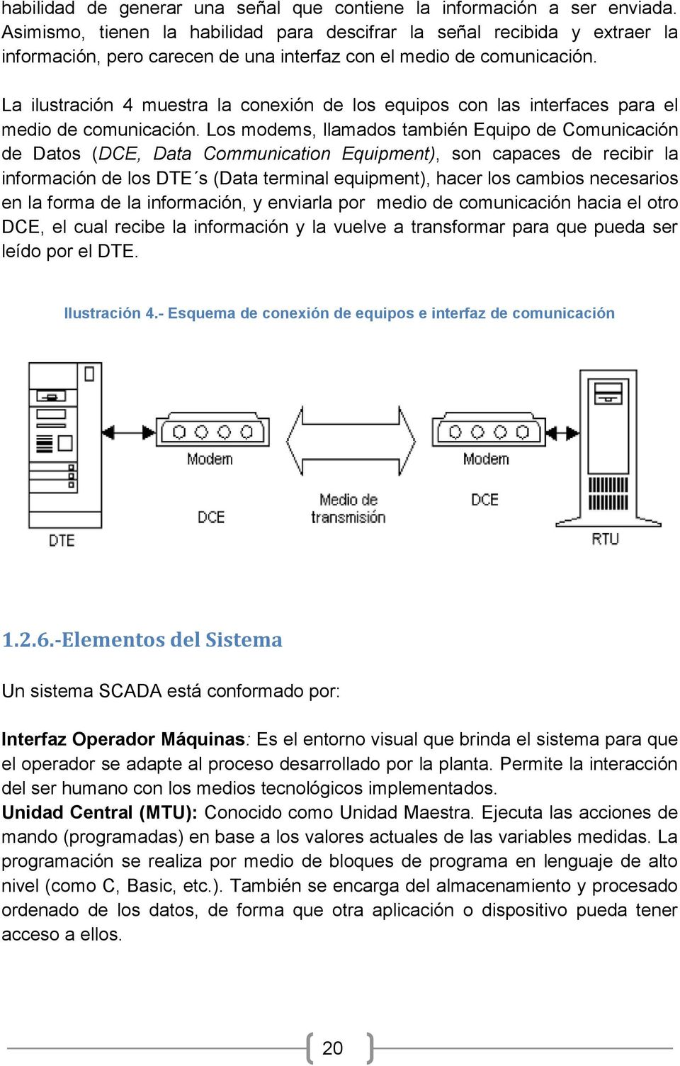 La ilustración 4 muestra la conexión de los equipos con las interfaces para el medio de comunicación.