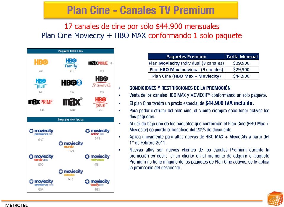 $29,900 Plan HBO Max Individual (9 canales) $29,900 Plan Cine (HBO Max + Moviecity) $44,900 CONDICIONES Y RESTRICCIONES DE LA PROMOCIÓN Venta de los canales HBO MAX y MOVIECITY conformando un solo