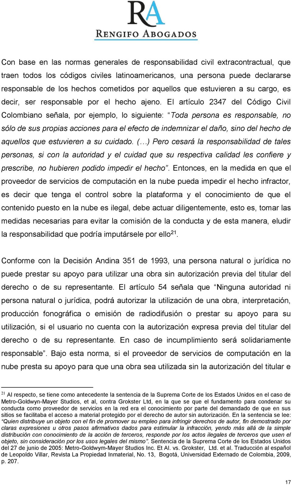 El artículo 2347 del Código Civil Colombiano señala, por ejemplo, lo siguiente: Toda persona es responsable, no sólo de sus propias acciones para el efecto de indemnizar el daño, sino del hecho de