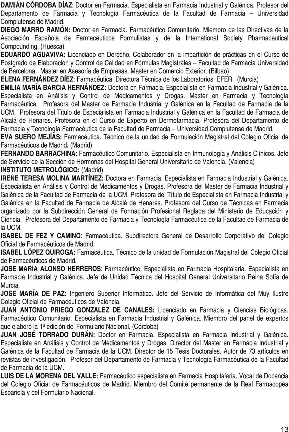 Miembro de las Directivas de la Asociación Española de Farmacéuticos Formulistas y de la International Society Pharmaceutical Compounding. (Huesca) EDUARDO AGUAVIVA: Licenciado en Derecho.