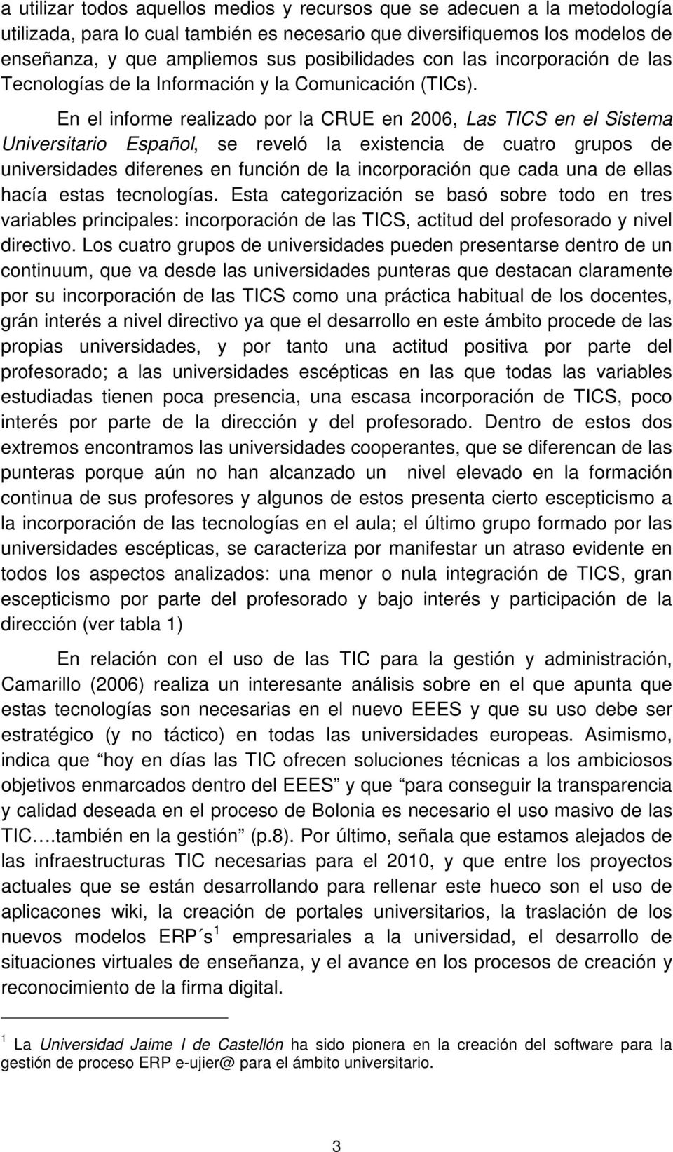 En el informe realizado por la CRUE en 2006, Las TICS en el Sistema Universitario Español, se reveló la existencia de cuatro grupos de universidades diferenes en función de la incorporación que cada