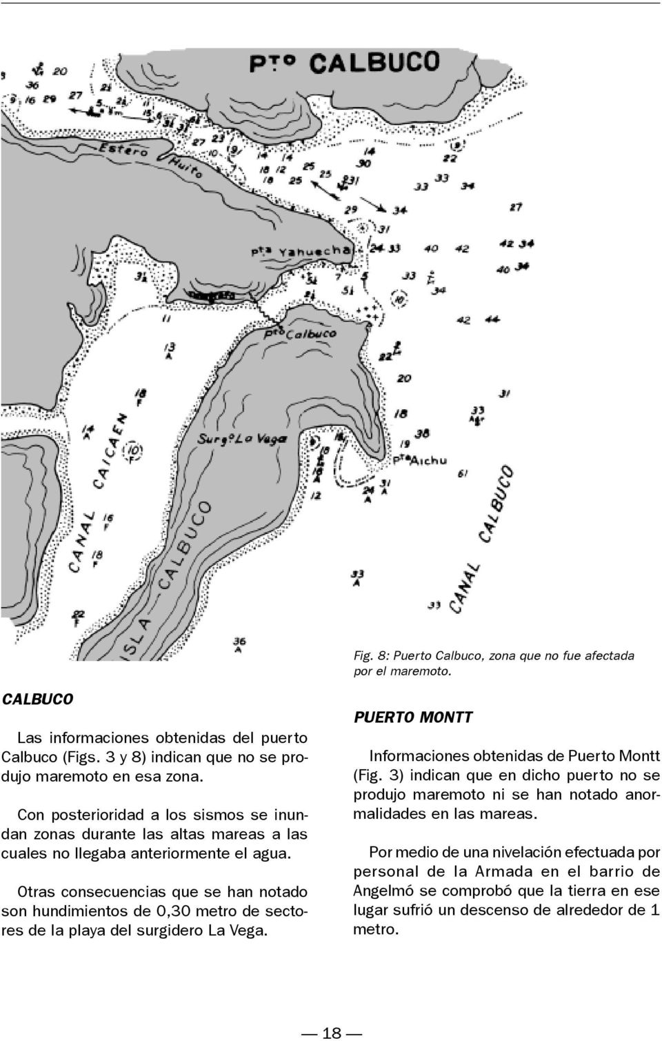 Otras consecuencias que se han notado son hundimientos de 0,30 metro de sectores de la playa del surgidero La Vega. PUERTO MONTT Informaciones obtenidas de Puerto Montt (Fig.